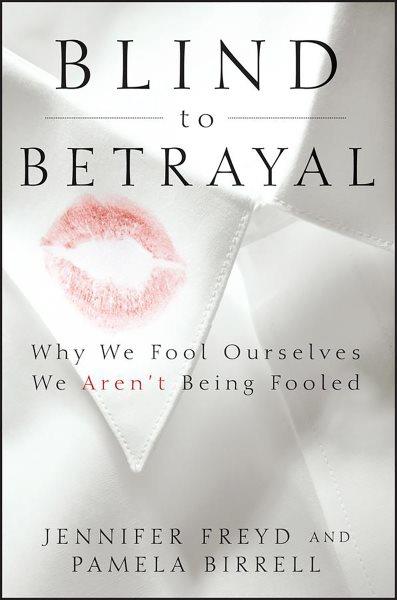 Blind to betrayal : why we fool ourselves we aren't being fooled / by Jennifer Freyd and Pamela Birrell.