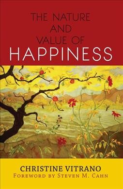 The nature and value of happiness / Christine Vitrano ; foreword by Steven M. Cahn.