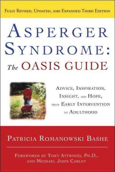 Asperger Syndrome : the Oasis guide : advice, inspiration, insight, and hope from early intervention to adulthood / Patricia Romanowski Bashe, MSEd., BCBA ; forewords by Tony Attwood, Ph.D., and Michael John Carley.