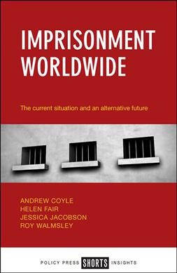 Imprisonment worldwide : the current situation and an alternative future / Andrew Coyle, Helen Fair, Jessica Jacobson, Roy Walmsley