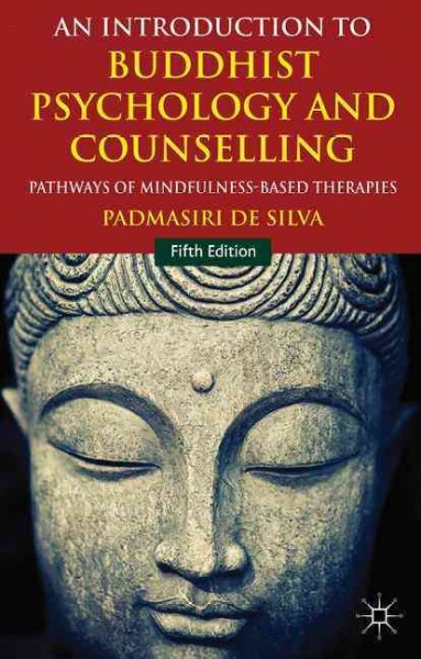 An introduction to Buddhist psychology and counselling : pathways of mindfulness-based therapies / Padmasiri De Silva, Research Fellow, Faculty Philosophical, Historical and International Studies, Monash University, Australia.