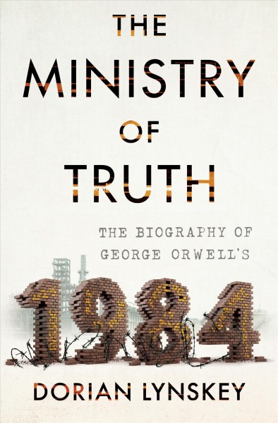 The ministry of truth : the biography of George Orwell's 1984 / Dorian Lynskey.