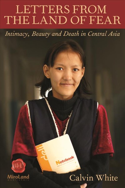 Letters from the land of fear : intimacy, beauty and death in Central Asia / Calvin White.