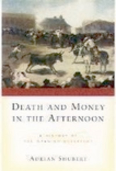 Death and money in the afternoon : a history of the Spanish bullfight / Adrian Shubert.