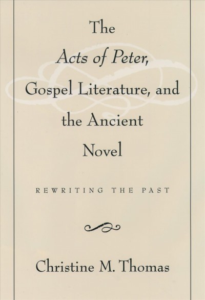 The Acts of Peter, Gospel literature, and the ancient novel : rewriting the past / Christine M. Thomas.