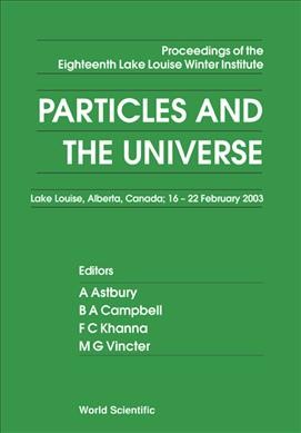 Particles and the Universe : Proceedings of the Eighteenth Lake Louise Winter Institute : Lake Louise, Alberta, Canada, 16-22 February 2003 / editors, A. Astbury [and others].