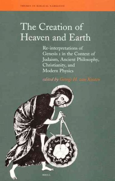The creation of heaven and earth : re-interpretation of Genesis I in the context of Judaism, ancient philosophy, Christianity, and modern physics / edited by George H. van Kooten.