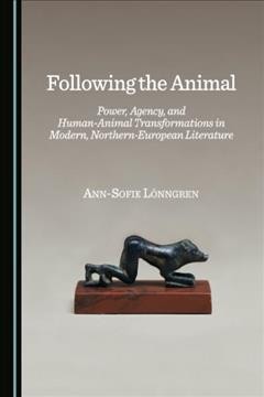 Following the animal : power, agency, and human-animal transformations in modern, northern-European literature / Ann-Sofie Lönngren.