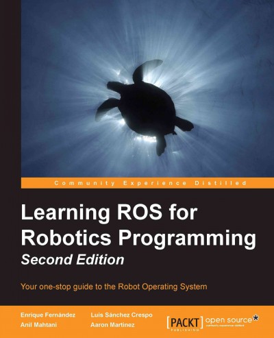 Learning ROS for robotics programming : your one-stop guide to the Robot Operating System / Enrique Fernández [and three others].