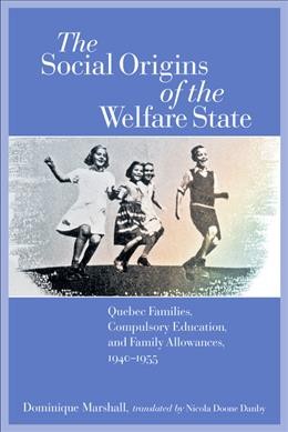 The social origins of the welfare state : Québec families, compulsory education, and family allowances, 1940-1955 / Dominique Marshall ; translated by Nicola Doone Danby.