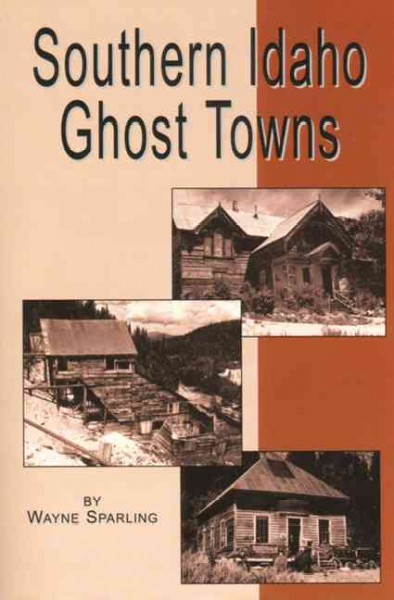 Southern Idaho ghost towns, by Wayne C. Sparling.