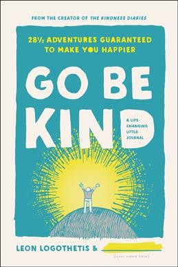 Go be kind : 28 1/2 adventures guaranteed to make you happier : a life-changing little journal / Leon Logothetis.