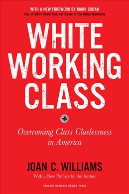 White working class : overcoming class cluelessness in America / Joan C. Williams.