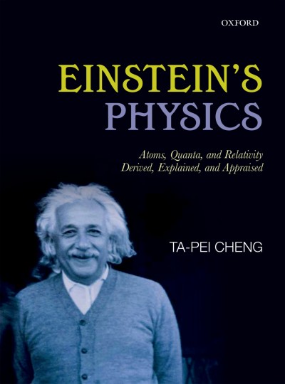 Einstein's physics : atoms, quanta, and relativity derived, explained, and appraised / Ta-Pei Cheng.