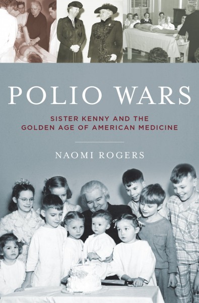 The polio wars : Sister Elizabeth Kenny and the golden age of American medicine / Naomi Rogers.