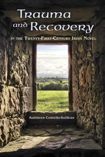 Trauma and recovery : in the twenty-first-century Irish novel / Kathleen Costello-Sullivan.