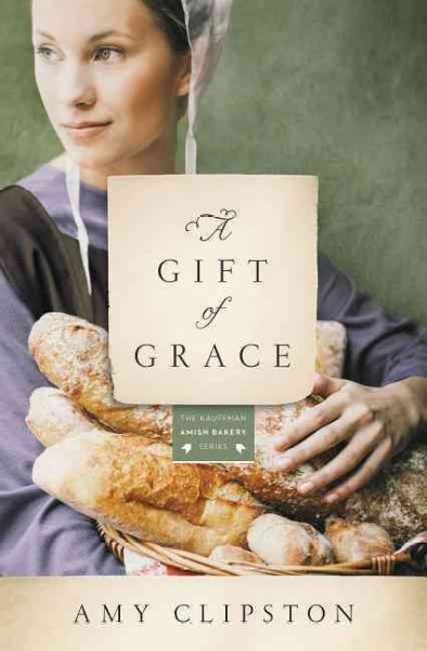 A Gift of Grace : v. 1 : Kauffman Amish Bakery. Book one / Amy Clipston.