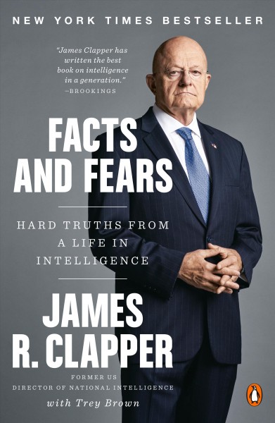 Facts and fears : hard truths from a life in intelligence / James R. Clapper, with Trey Brown.