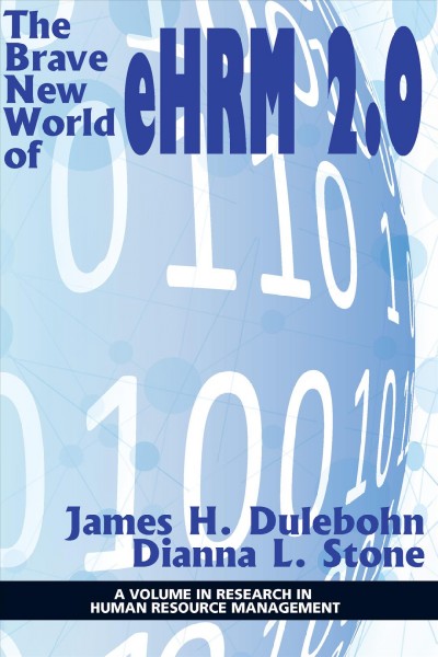 The brave new world of eHRM 2.0 / edited by James H. Dulebohn, Dianna L. Stone.