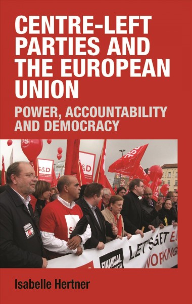 Centre-left parties and the European Union : power, accountability and democracy / Isabelle Hertner.