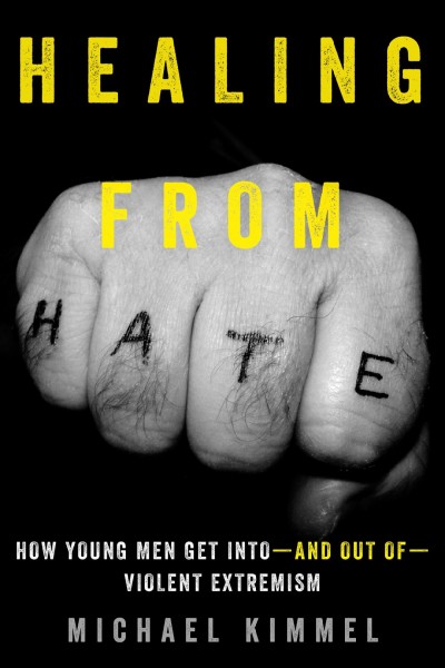Healing from hate : how young men get into-and out of-violent extremism / Michael Kimmel.