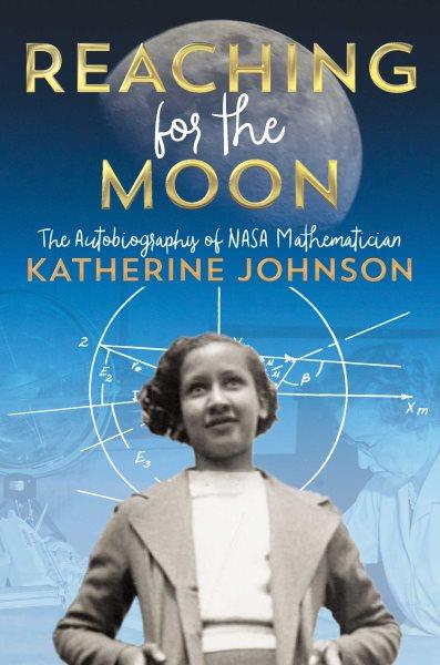 Reaching for the Moon : the autobiography of NASA mathematician Katherine Johnson / Katherine Johnson.