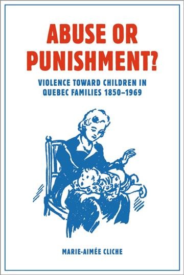 Abuse or punishment? : violence towards children in Québec families, 1850-1969 / Marie-Aimée Cliche ; translated by W. Donald Wilson.