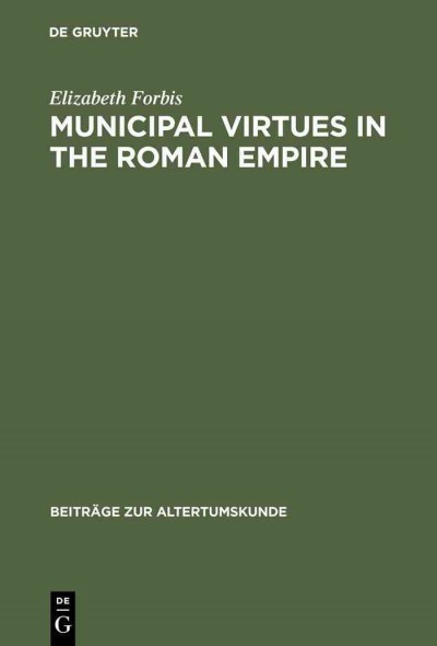 Municipal virtues in the Roman Empire : the evidence of Italian honorary inscriptions / Elizabeth Forbis.