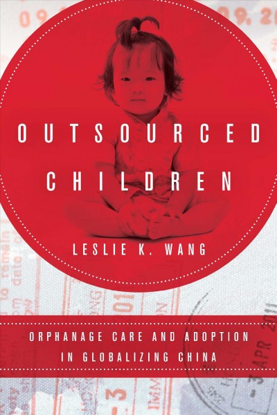 Outsourced children : orphanage care and adoption in globalizing China / Leslie K. Wang.