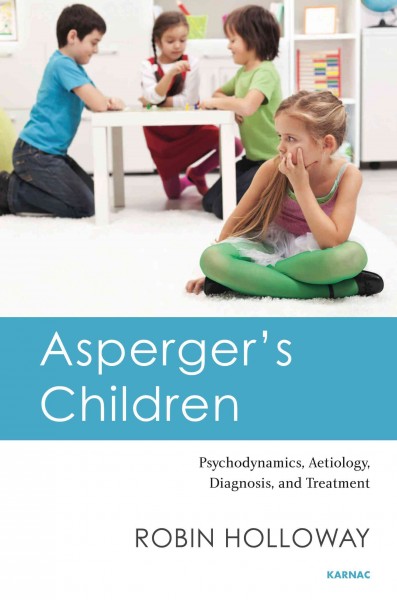 Asperger's children : psychodynamics, aetiology, diagnosis, and treatment / Robin Holloway.