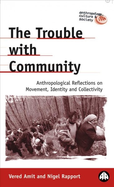 The trouble with community : anthropological reflections on movement, identity and collectivity / Vered Amit and Nigel Rapport.