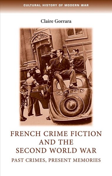 French crime fiction and the Second World War : past crimes, present memories / Claire Gorrara.