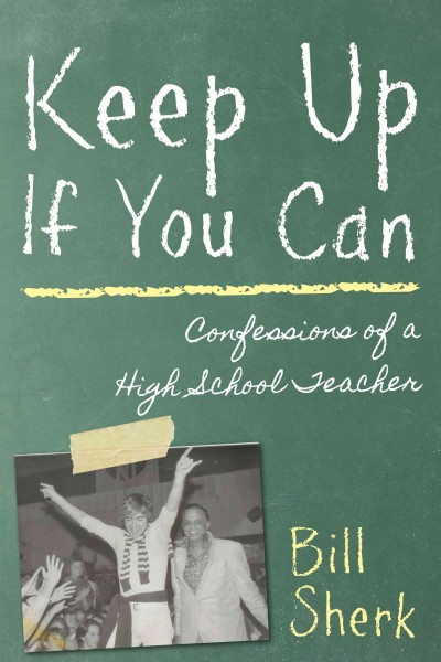 Keep up if you can [electronic resource] : confessions of a high school teacher / Bill Sherk.