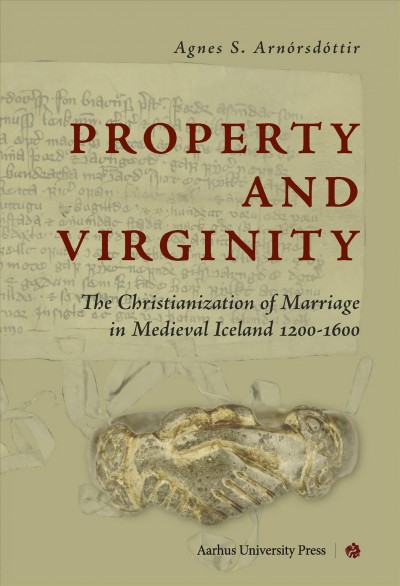 Property and Virginity : the Christianization of Marriage in Medieval Iceland 1200-1600 / Agnes S. Arnórsdóttir.