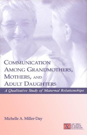 Communication among grandmothers, mothers, and adult daughters : a qualitative study of maternal relationships / Michelle A. Miller-Day.