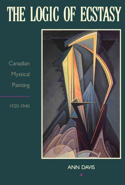 The logic of ecstasy : Canadian mystical painting, 1920-1940 / Ann Davis.