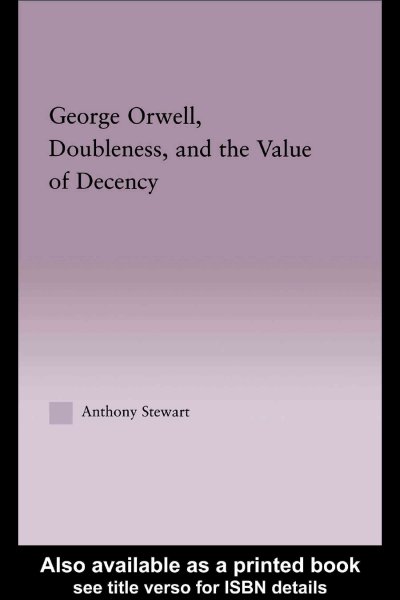 George Orwell, doubleness, and the value of decency / by Anthony Stewart.