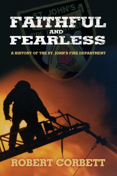 Faithful and fearless : the history of the St. John's Fire Department / Robert Corbett.