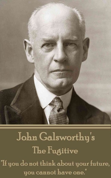 John Galsworthy's The fugitive : If you do not think about your future, you cannot have one..