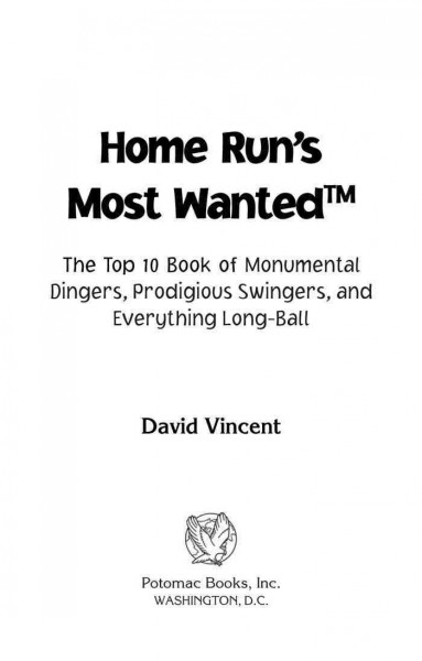 Home run's most wanted [electronic resource] : the top 10 book of monumental dingers, prodigious swingers, and everything long-ball / David Vincent.