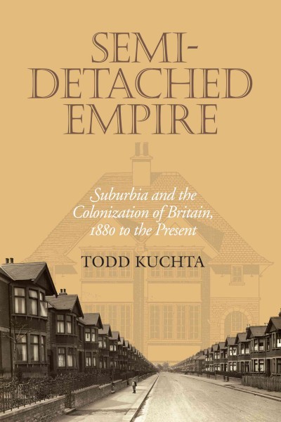 Semi-detached empire [electronic resource] : suburbia and the colonization of Britain, 1880 to the present / Todd Kuchta.
