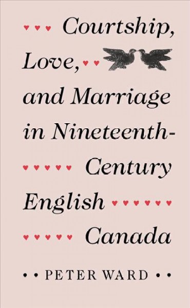 Courtship, love and marriage in nineteenth-century English Canada [electronic resource] / Peter Ward.