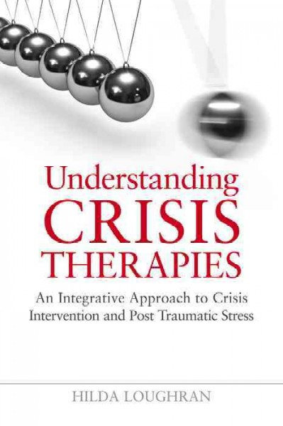 Understanding crisis therapies [electronic resource] : an integrative approach to crisis intervention and post traumatic stress / Hilda Loughran.