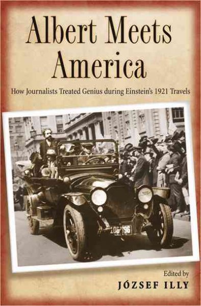 Albert meets America [electronic resource] : how journalists treated genius during Einstein's 1921 travel / edited by József Illy.