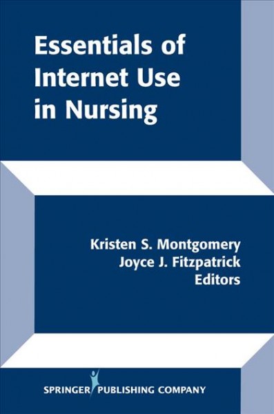 Essentials of internet use in nursing [electronic resource] / Kristen S. Montgomery, Joyce J. Fitzpatrick, editors.