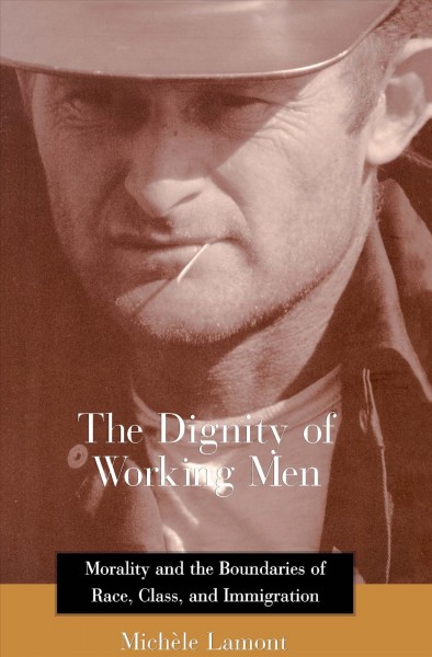 The dignity of working men [electronic resource] : morality and the boundaries of race, class, and immigration / Michèle Lamont.