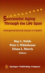 Successful aging through the life span [electronic resource] : intergenerational issues in health / May L. Wykle, Peter J. Whitehouse, Diana L. Morris, editors.
