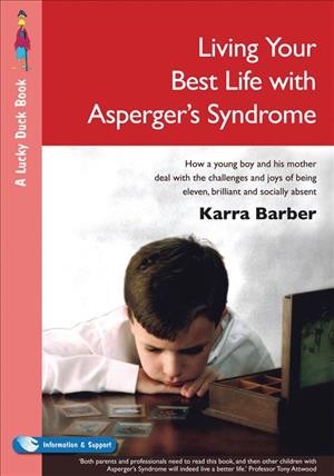 Living your best life with Asperger's syndrome [electronic resource] : how a young boy and his mother deal with the challenges and joys of being eleven, brilliant and socially absent / Karra Barber.