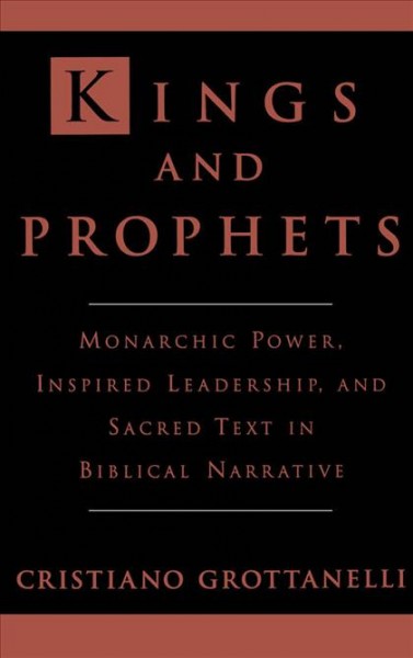 Kings & prophets [electronic resource] : monarchic power, inspired leadership, & sacred text in biblical narrative / Cristiano Grottanelli.