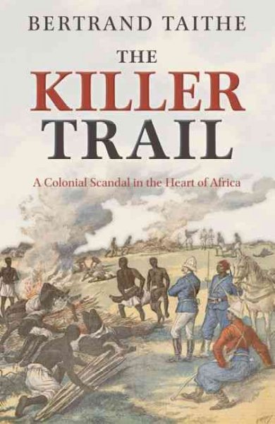 The killer trail [electronic resource] : a colonial scandal in the heart of Africa / Bertrand Taithe.